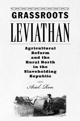 Grassroots Leviathan : La réforme agricole et le Nord rural dans la République esclavagiste - Grassroots Leviathan: Agricultural Reform and the Rural North in the Slaveholding Republic