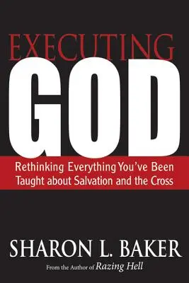 Exécuter Dieu : Repenser tout ce qu'on vous a appris sur le salut et la croix - Executing God: Rethinking Everything You've Been Taught about Salvation and the Cross