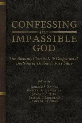 Confesser le Dieu impassible : La doctrine biblique, classique et confessionnelle de l'impassibilité divine - Confessing the Impassible God: The Biblical, Classical, & Confessional Doctrine of Divine Impassibility