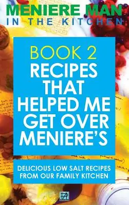 L'homme de Ménière dans la cuisine. Livre 2 : Recettes qui m'ont aidé à surmonter la maladie de Ménière. De délicieuses recettes à faible teneur en sel issues de notre cuisine familiale - Meniere Man In The Kitchen. Book 2: Recipes That Helped Me Get Over Meniere's. Delicious Low Salt Recipes From Our Family Kitchen