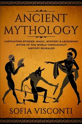 Mythologie ancienne : Histoires captivantes, magie, mystère et mythes légendaires du monde à travers l'histoire révélée. - Ancient Mythology: Captivating Stories, Magic, Mystery & Legendary Myths of The World Throughout History Revealed