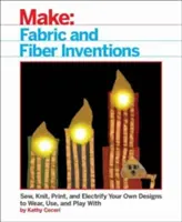 Inventions en tissu et en fibres : Cousez, tricotez, imprimez et électrifiez vos propres créations à porter, à utiliser et avec lesquelles jouer. - Fabric and Fiber Inventions: Sew, Knit, Print, and Electrify Your Own Designs to Wear, Use, and Play with