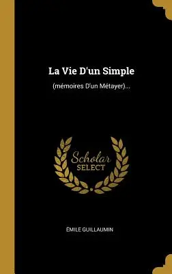 La Vie d'Un Simple : (mmoires d'Un Mtayer)... - La Vie d'Un Simple: (mmoires d'Un Mtayer)...