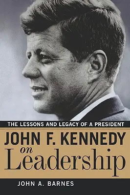 John F. Kennedy sur le leadership : Les leçons et l'héritage d'un président - John F. Kennedy on Leadership: The Lessons and Legacy of a President