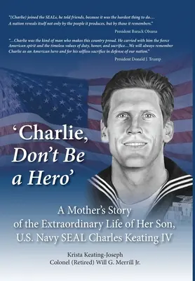 Charlie, ne sois pas un héros : Le récit d'une mère sur la vie extraordinaire de son fils, le Navy SEAL américain Charles Keating IV - 'Charlie, Don't Be a Hero': A Mother's Story of the Extraordinary Life of Her Son, U.S. Navy SEAL Charles Keating IV