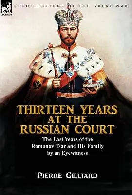 Treize ans à la cour de Russie : les dernières années du tsar Romanov et de sa famille par un témoin oculaire - Thirteen Years at the Russian Court: the Last Years of the Romanov Tsar and His Family by an Eyewitness