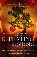 Le guide du guerrier spirituel pour vaincre Jézabel : Comment vaincre l'esprit de contrôle, d'idolâtrie et d'immoralité - The Spiritual Warrior's Guide to Defeating Jezebel: How to Overcome the Spirit of Control, Idolatry and Immorality