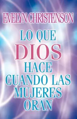 Lo Que Dios Hace Cuando Las Mujeres Oran = Ce que Dieu fait quand les femmes prient - Lo Que Dios Hace Cuando Las Mujeres Oran = What God Does When Women Pray