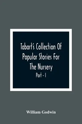 Tabart's Collection of Popular Stories For The Nursery ; From The French, Italian, and Old English Writers Part - I (Collection d'histoires populaires pour la crèche, tirées d'auteurs français, italiens et anglais) - Tabart'S Collection Of Popular Stories For The Nursery; From The French, Italian, And Old English Writers Part - I