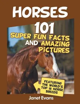 Chevaux : 101 faits super amusants et images étonnantes (avec les 18 meilleurs chevaux du monde) - Horses: 101 Super Fun Facts and Amazing Pictures (Featuring The World's Top 18 H