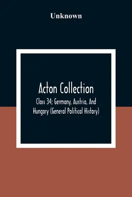 Collection Acton : Classe 34 ; Allemagne, Autriche et Hongrie (Histoire politique générale) - Acton Collection: Class 34; Germany, Austria, And Hungary (General Political History)