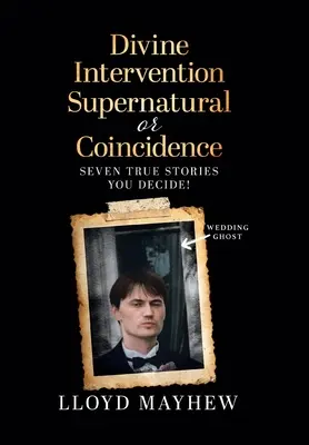 Intervention divine : surnaturel ou coïncidence : Sept histoires vraies surnaturelles - Divine Intervention Supernatural or Coincidence: Seven Supernatural True Stories