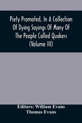 La piété promue, dans un recueil de dictons mourants de beaucoup de ceux qu'on appelle les quakers (Volume Iii) - Piety Promoted, In A Collection Of Dying Sayings Of Many Of The People Called Quakers (Volume Iii)