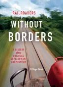 Cheminots sans frontières : Une histoire de la Railroad Development Corporation - Railroaders Without Borders: A History of the Railroad Development Corporation