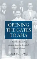 Ouvrir les portes de l'Asie : Une histoire transpacifique de l'abrogation de l'exclusion asiatique par l'Amérique - Opening the Gates to Asia: A Transpacific History of How America Repealed Asian Exclusion