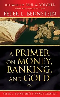 Un abécédaire de l'argent, des banques et de l'or (Peter L. Bernstein's Finance Classics) - A Primer on Money, Banking, and Gold (Peter L. Bernstein's Finance Classics)