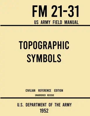 Symboles topographiques - FM 21-31 Manuel de campagne de l'armée américaine (édition civile de référence de 1952) : Manuel intégral de plus de 200 symboles pour la lecture de cartes et les déplacements. - Topographic Symbols - FM 21-31 US Army Field Manual (1952 Civilian Reference Edition): Unabridged Handbook on Over 200 Symbols for Map Reading and Lan