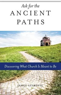 Demandez les chemins anciens : A la découverte de ce que l'Eglise est censée être - Ask for the Ancient Paths: Discovering What Church Is Meant to Be