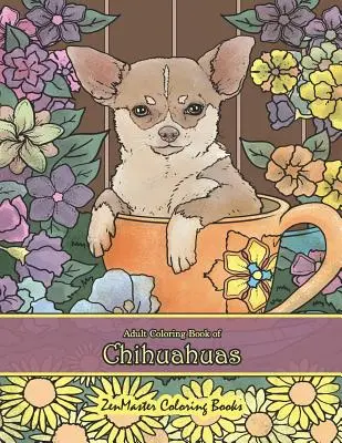 Livre de coloriage pour adultes sur les chihuahuas : Livre de coloriage pour adultes sur les chihuahuas pour la relaxation et le soulagement du stress - Adult Coloring Book of Chihuahuas: Chihuahuas Coloring Book for Adults for Relaxation and Stress Relief