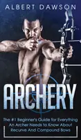 Tir à l'arc : Le guide n°1 du débutant pour tout ce qu'un archer doit savoir sur les arcs recourbés et les arcs à poulies - Archery: The #1 Beginner's Guide For Everything An Archer Needs To Know About Recurve And Compound Bows