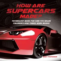 Comment sont fabriquées les supercars ? Livre sur la technologie pour les enfants 4e année Livres sur le fonctionnement des choses pour les enfants - How Are Supercars Made? Technology Book for Kids 4th Grade Children's How Things Work Books