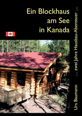 Ein Blockhaus am See in Kanada : ... zwei Jahre Hausbau - Abenteuer... - Ein Blockhaus am See in Kanada: ... zwei Jahre Hausbau - Abenteuer...