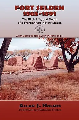 Fort Selden, 1865-1891 : La naissance, la vie et la mort d'un fort frontalier au Nouveau-Mexique - Fort Selden, 1865-1891: The Birth, Life, and Death of a Frontier Fort in New Mexico