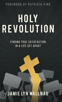 La sainte révolution : Trouver la vraie satisfaction dans une vie à part - Holy Revolution: Finding True Satisfaction in a Life Set Apart