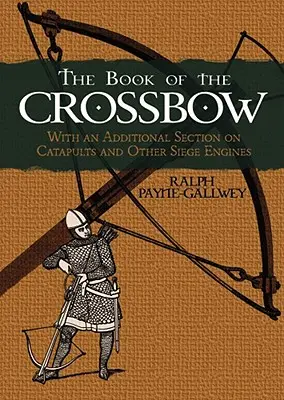 Le livre de l'arbalète : Avec une section supplémentaire sur les catapultes et autres engins de siège - The Book of the Crossbow: With an Additional Section on Catapults and Other Siege Engines