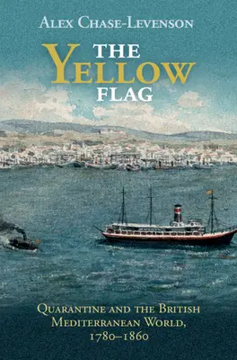 Le drapeau jaune : La quarantaine et le monde méditerranéen britannique, 1780-1860 - The Yellow Flag: Quarantine and the British Mediterranean World, 1780-1860