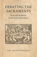 Débattre des sacrements : L'imprimé et l'autorité au début de la Réforme - Debating the Sacraments: Print and Authority in the Early Reformation
