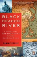 La rivière du dragon noir : Un voyage sur le fleuve Amour entre la Russie et la Chine - Black Dragon River: A Journey Down the Amur River Between Russia and China