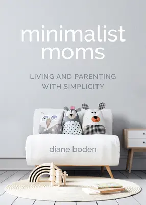 Minimalist Moms : Living and Parenting with Simplicity (Les mamans minimalistes : vivre et élever des enfants en toute simplicité) - Minimalist Moms: Living and Parenting with Simplicity