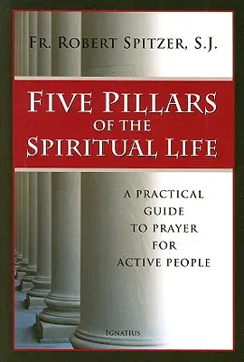 Les cinq piliers de la vie spirituelle : Guide pratique de la prière pour les personnes actives - Five Pillars of the Spiritual Life: A Practical Guide to Prayer for Active People