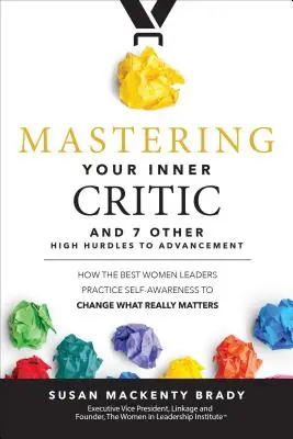 Maîtriser votre critique intérieur et 7 autres obstacles majeurs à l'avancement : Comment les meilleures dirigeantes pratiquent la conscience de soi pour changer ce qui compte vraiment - Mastering Your Inner Critic and 7 Other High Hurdles to Advancement: How the Best Women Leaders Practice Self-Awareness to Change What Really Matters