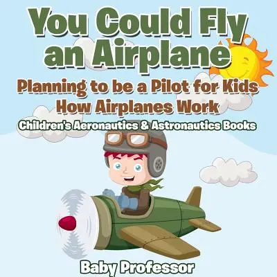 Tu pourrais piloter un avion : Comment fonctionne un avion - Livres pour enfants sur l'aéronautique et l'astronautique - You Could Fly an Airplane: Planning to be a Pilot for Kids - How Airplanes Work - Children's Aeronautics & Astronautics Books