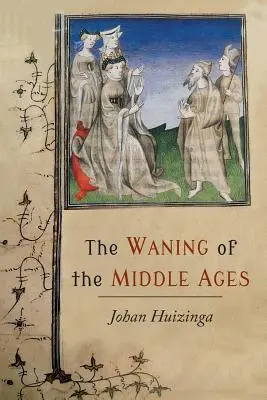 Le déclin du Moyen Âge : Une étude des formes de vie, de pensée et d'art en France et aux Pays-Bas aux XIVe et XVe siècles - The Waning of the Middle Ages: A Study of the Forms of Life, Thought, and Art in France and the Netherlands in the XIVth and XVth Centuries