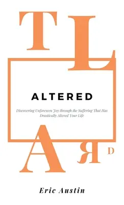 Altéré : Découvrir une joie imprévue à travers la souffrance qui a radicalement changé votre vie - Altered: Discovering Unforeseen Joy Through the Suffering That Has Drastically Altered Your Life