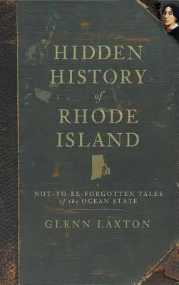 L'histoire cachée de Rhode Island : L'histoire cachée de Rhode Island : Histoires oubliées de l'État de l'océan - Hidden History of Rhode Island: Not-To-Be-Forgotten Tales of the Ocean State