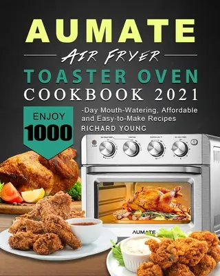 AUMATE Air Fryer Toaster Oven Cookbook 2021 : 1000 jours de recettes faciles à réaliser et abordables qui mettent l'eau à la bouche - AUMATE Air Fryer Toaster Oven Cookbook 2021: Enjoy 1000-Day Mouth-Watering, Affordable and Easy-to-Make Recipes