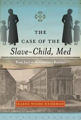 Le cas de l'enfant esclave, Med : le sol libre dans la ville antiesclavagiste de Boston - The Case of the Slave-Child, Med: Free Soil in Antislavery Boston