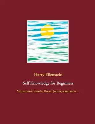 La connaissance de soi pour les débutants : La connaissance de soi pour les débutants : Méditations, Rituels, Voyages dans les Rêves et plus ... - Self Knowledge for Beginners: Meditations, Rituals, Dream Journeys and more ...