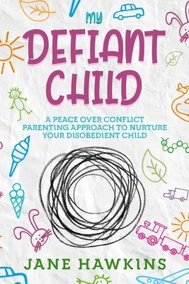 Mon enfant provocateur : Une approche parentale axée sur la paix plutôt que sur le conflit pour nourrir votre enfant désobéissant. - My Defiant Child: A Peace Over Conflict Parenting Approach to Nurture Your Disobedient Child.