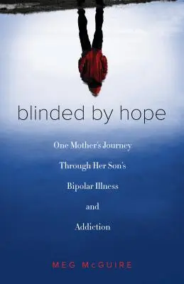 Blinded by Hope : Le voyage d'une mère à travers la maladie bipolaire et la toxicomanie de son fils - Blinded by Hope: One Mother's Journey Through Her Son's Bipolar Illness and Addiction