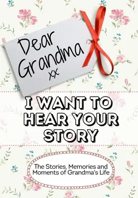 Chère grand-mère, je veux entendre ton histoire : Les histoires, les souvenirs et les moments de la vie de grand-mère - Dear Grandma, I Want To Hear Your Story: The Stories, Memories and Moments of Grandma's Life