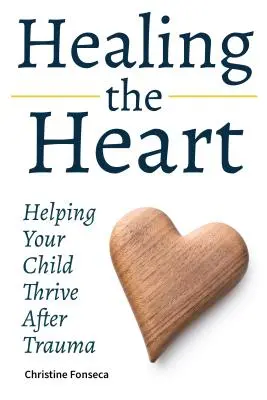 Guérir le cœur : Aider votre enfant à s'épanouir après un traumatisme - Healing the Heart: Helping Your Child Thrive After Trauma