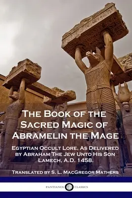 Le livre de la magie sacrée d'Abramelin le Mage : théorie occulte égyptienne, telle qu'elle a été transmise par Abraham le Juif à son fils Lamech, en l'an 1458. - The Book of the Sacred Magic of Abramelin the Mage: Egyptian Occult Lore, As Delivered by Abraham The Jew Unto His Son Lamech, A.D. 1458.