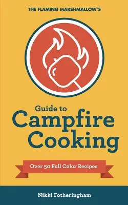 Le guide de la cuisine au feu de camp de la guimauve flamboyante - The Flaming Marshmallow's Guide to Campfire Cooking