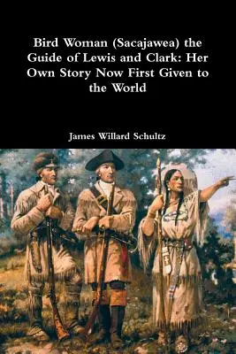 Bird Woman (Sacajawea) the Guide of Lewis and Clark : Her Own Story Now First Given to the World (La femme oiseau (Sacajawea), le guide de Lewis et Clark : sa propre histoire racontée pour la première fois au monde) - Bird Woman (Sacajawea) the Guide of Lewis and Clark: Her Own Story Now First Given to the World