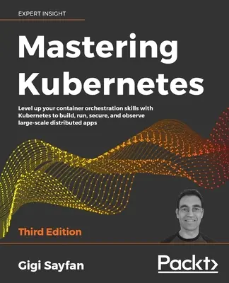 Maîtriser Kubernetes - Troisième édition : Améliorez vos compétences en matière d'orchestration de conteneurs avec Kubernetes pour créer, exécuter, sécuriser et observer des applications distantes à grande échelle. - Mastering Kubernetes - Third Edition: Level up your container orchestration skills with Kubernetes to build, run, secure, and observe large-scale dist